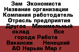 Зам. Экономиста › Название организации ­ Компания-работодатель › Отрасль предприятия ­ Другое › Минимальный оклад ­ 29 000 - Все города Работа » Вакансии   . Ненецкий АО,Нарьян-Мар г.